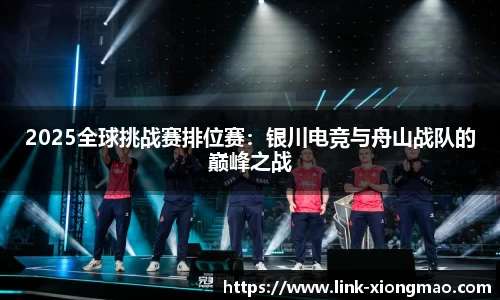 2025全球挑战赛排位赛：银川电竞与舟山战队的巅峰之战