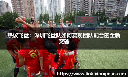 热议飞盘：深圳飞盘队如何实现团队配合的全新突破