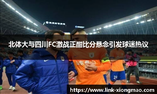 北体大与四川FC激战正酣比分悬念引发球迷热议